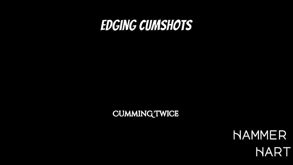 edging cumshots - cumming twice - full movie